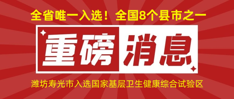 全省唯一入選！全國8個(gè)縣市之一！濰坊壽光市入選國家基層衛(wèi)生健康綜合試驗(yàn)區(qū)